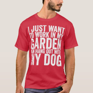 I Just Want To Work In My Garden And Hang Out With T-Shirt