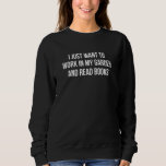 I Just Want To Work In My Garden And Read Books Sweatshirt<br><div class="desc">I Just Want To Work In My Garden And Read Books</div>