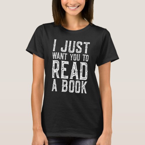 I Just Want You To Read A Book Lovers T_Shirt