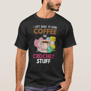 I Just Wants To Drink Coffee Crocheter Knitting T-Shirt
