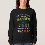 I Just Wants To Work In My Garden & Hang Out With  Sweatshirt<br><div class="desc">I Just Wants To Work In My Garden & Hang Out With My Dog</div>