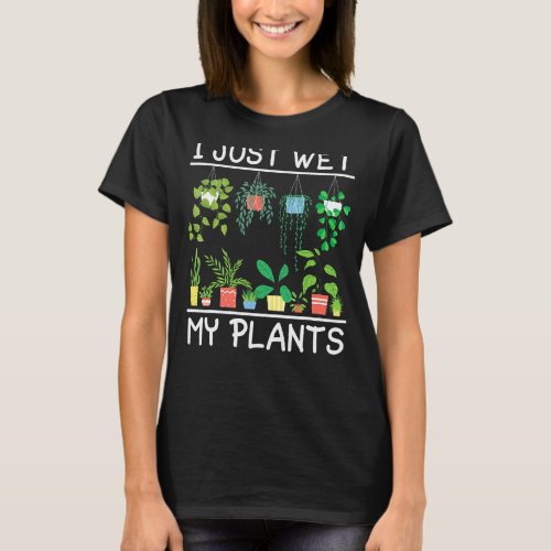 I Just Wet My Plants For A Gardener Clothes Fans T_Shirt