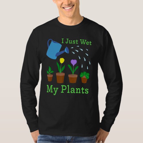 I Just Wet My Plants Gardener Gardening T_Shirt