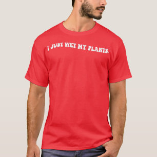 I Just Wet My Plants Gardening Gift For Gardener M T-Shirt