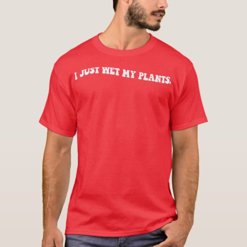 I Just Wet My Plants Gardening Gift For Gardener M T_Shirt