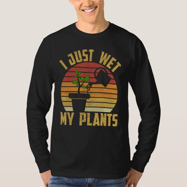 I Just Wet My Plants Gardening & Plant Lover Garde T-Shirt (Front)