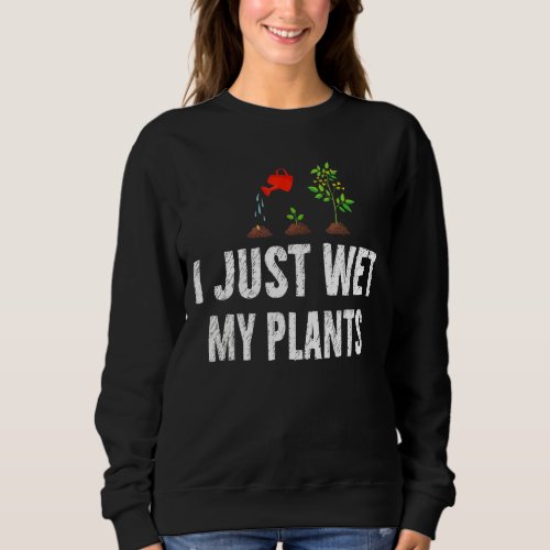 I Just Wet My Plants Sarcastic Dark Humor  Sarcasm Sweatshirt