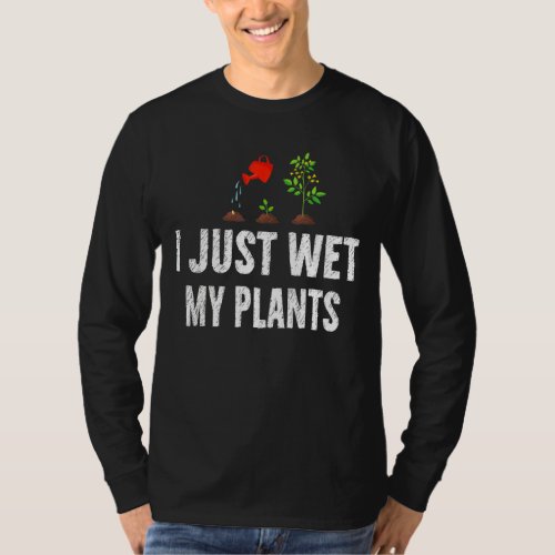 I Just Wet My Plants Sarcastic Dark Humor  Sarcasm T_Shirt