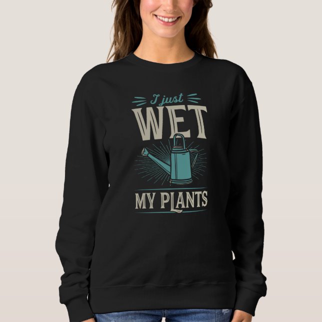 I Just Wet My Plants Trendy Cute Gardening Quote J Sweatshirt (Front)