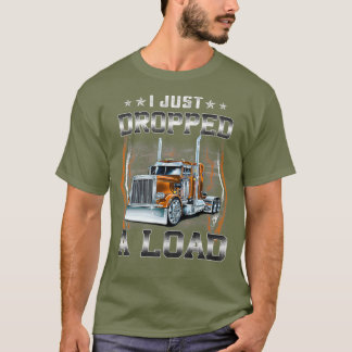 I Jut Dropped A Load Funny Truck Driver Gift T-Shirt