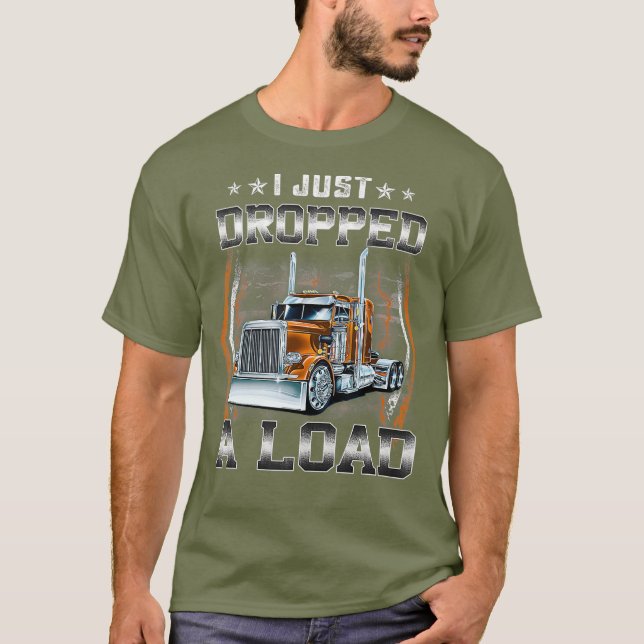 I Jut Dropped A Load Funny Truck Driver Gift T-Shirt (Front)