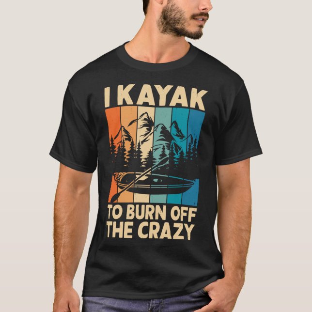 I Kayak To Burn Off The Crazy Kayaking Lover - Fun T-Shirt (Front)
