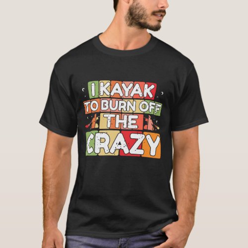 I kayak to burn off the crazy T_Shirt