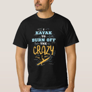 I Kayak To Burn Off The Crazy T-Shirt