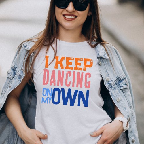 I keep dancing on my own Retro Typoqraphy music T_Shirt