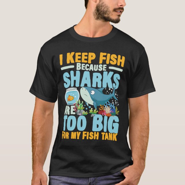 I Keep Fish Because Sharks Are Too Big For My Fish T-Shirt (Front)