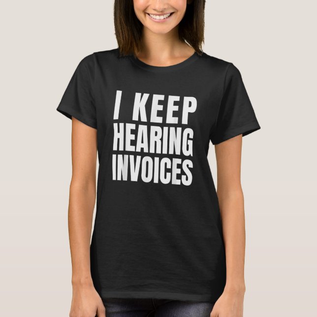 I Keep Hearing Invoices Bookkeeper Accountant T-Shirt (Front)
