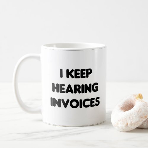 I keep hearing invoices funny work coffee mug