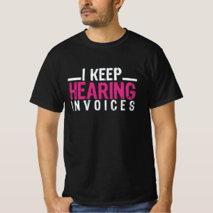 I Keep Hearing Invoices T-Shirt