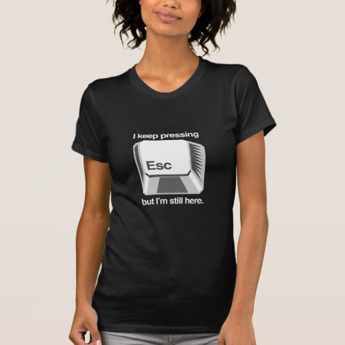 I keep pressing esc T_Shirt