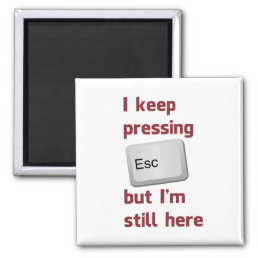 I Keep Pressing The Escape Key But I&#39;m Still Here Magnet