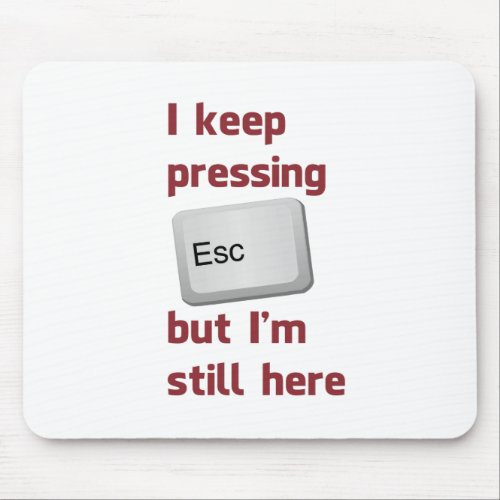 I Keep Pressing The Escape Key But Im Still Here Mouse Pad