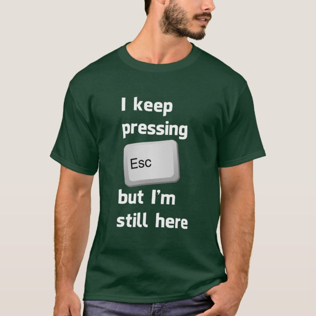 I Keep Pressing The Escape Key But I'm Still Here T-Shirt (Front)