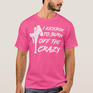 I Kickbox To Burn Off The Crazy Girl Female Women T-Shirt