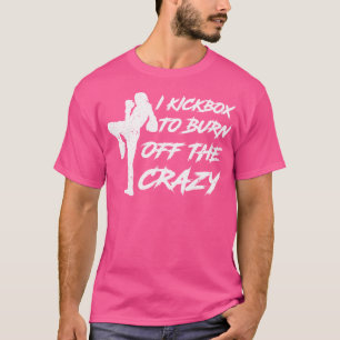 I Kickbox To Burn Off The Crazy Girl Female Women T-Shirt
