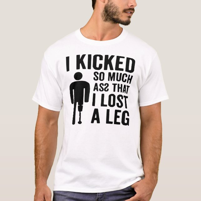 I Kicked So Much Asz I Lost A Leg © FB @ #  T-Shirt (Front)