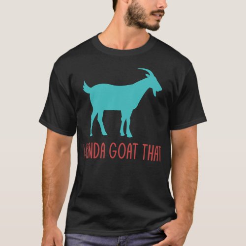 I Kinda Goat That Funny Goat Lovers Pun Dad Jokes T_Shirt