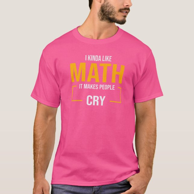 I Kinda Like Math It Makes People Cry Maths   T-Shirt (Front)