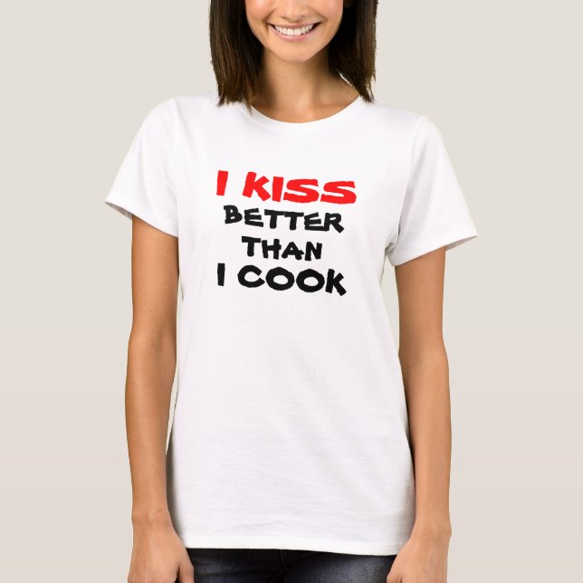 I Kiss Better Than I Cook T-Shirt (Front)