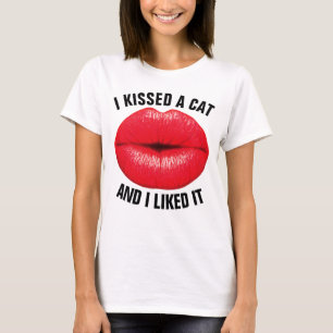 I KISSED A CAT AND I LIKED IT T-shirts