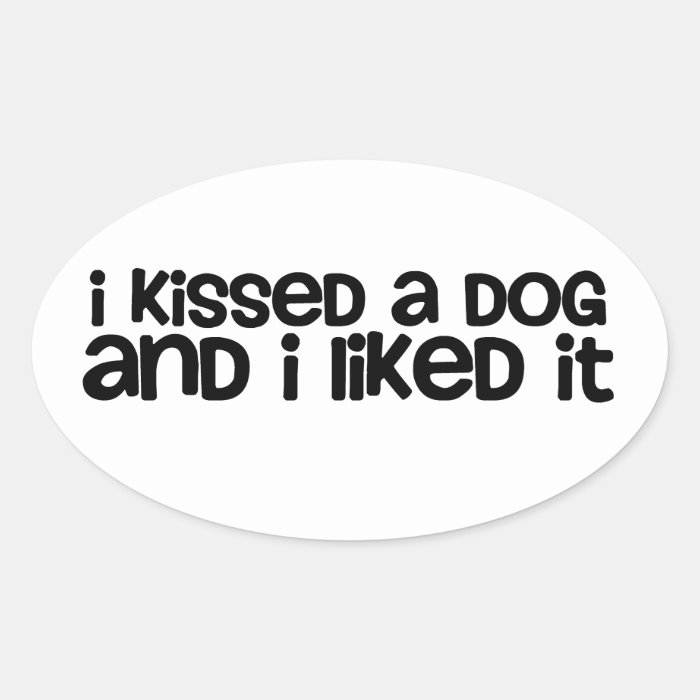 I kissed a dog and I liked it Oval Sticker