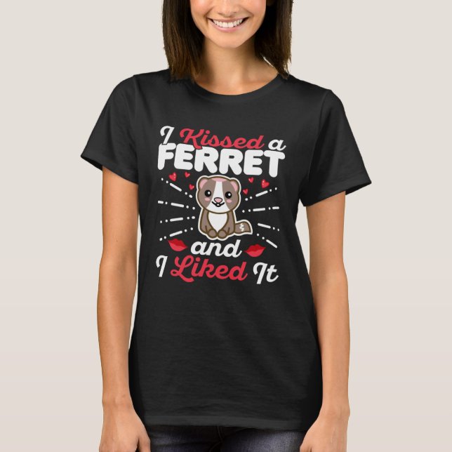 I Kissed a Ferret and I Liked It  I Love My Ferret T-Shirt (Front)