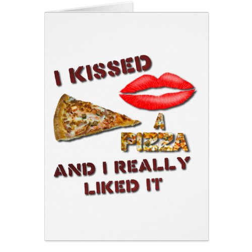 I Kissed A Pizza And I Really Liked It Card