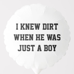 I knew dirt when he was just a boy balloon