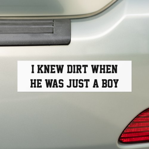I knew dirt when he was just a boy bumper sticker