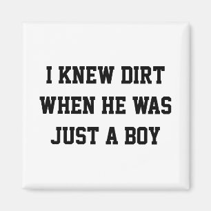 I knew dirt when he was just a boy magnet