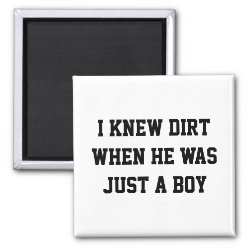 I knew dirt when he was just a boy magnet