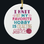 I Knit But My Favorite Hobby Is Collecting Yarn Ceramic Ornament<br><div class="desc">Knitting quote design for yarn lovers. If you spend too much money at the craft store or your crafting room is stuffed with supplies,  this knitter design is for you</div>
