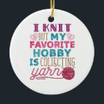 I Knit But My Favorite Hobby Is Collecting Yarn Ceramic Ornament<br><div class="desc">Knitting quote design for yarn lovers. If you spend too much money at the craft store or your crafting room is stuffed with supplies,  this knitter design is for you</div>