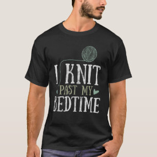 I Knit Past My Bedtime Knitter Knitting Yarn Croch T-Shirt