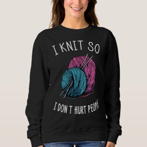 I Knit So I Dont Hurt People I Yarn Balls Needle Sweatshirt