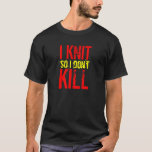 I Knit So I Don&#39;t Kill Dark Color T-shirt at Zazzle