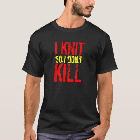 I Knit So I Don't Kill Dark Color T-shirt