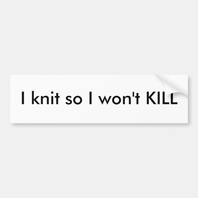 I knit so I won't KILL Bumper Sticker (Front)