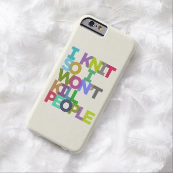 I Knit So I Won't Kill People Barely There Iphone 6 Case by VanillaTuesday at Zazzle