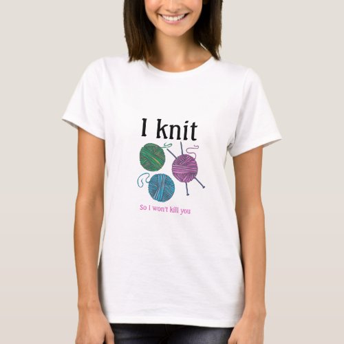 I knit so I wont kill you _ Knitting humor T_Shirt